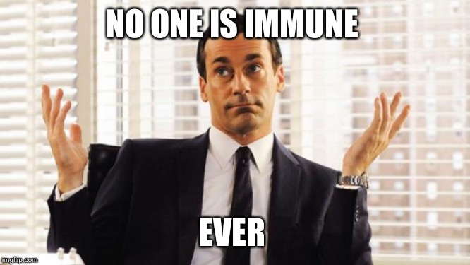 don draper | NO ONE IS IMMUNE EVER | image tagged in don draper | made w/ Imgflip meme maker