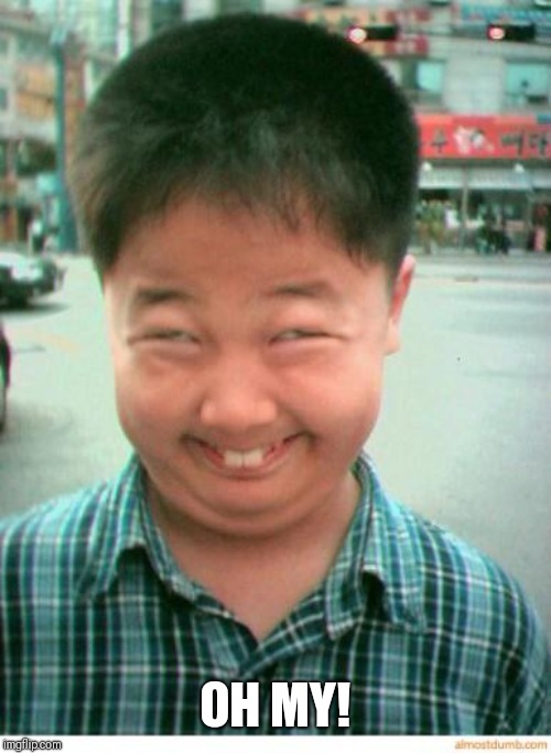 funny asian face | OH MY! | image tagged in funny asian face | made w/ Imgflip meme maker