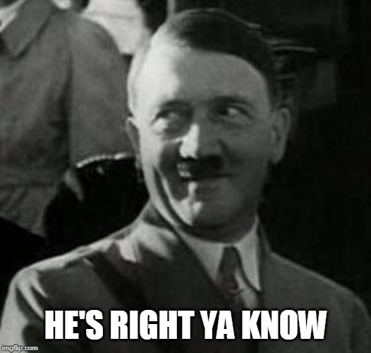 Hitler laugh  | HE'S RIGHT YA KNOW | image tagged in hitler laugh | made w/ Imgflip meme maker