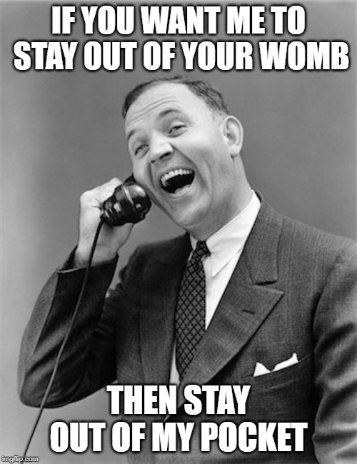 Vintage man on phone | IF YOU WANT ME TO STAY OUT OF YOUR WOMB; THEN STAY OUT OF MY POCKET | image tagged in vintage man on phone | made w/ Imgflip meme maker
