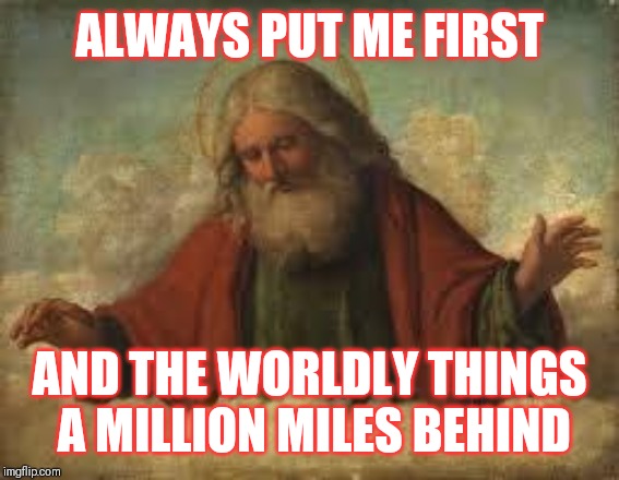 Jroc113 | ALWAYS PUT ME FIRST; AND THE WORLDLY THINGS A MILLION MILES BEHIND | image tagged in god | made w/ Imgflip meme maker