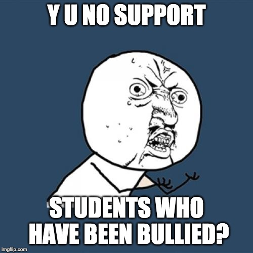 Y U No Meme | Y U NO SUPPORT; STUDENTS WHO HAVE BEEN BULLIED? | image tagged in memes,y u no | made w/ Imgflip meme maker