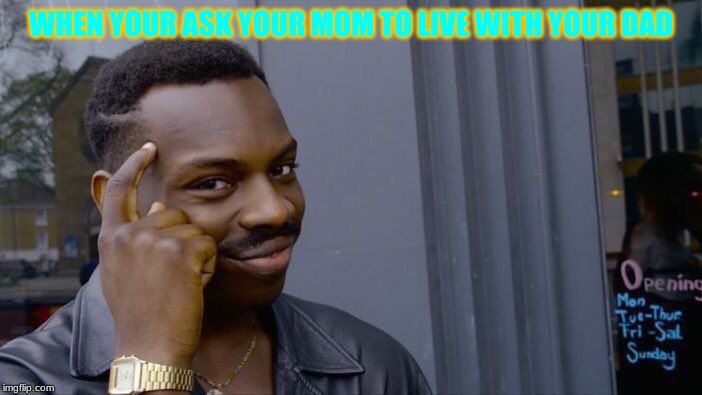 Roll Safe Think About It Meme | WHEN YOUR ASK YOUR MOM TO LIVE WITH YOUR DAD | image tagged in memes,roll safe think about it | made w/ Imgflip meme maker