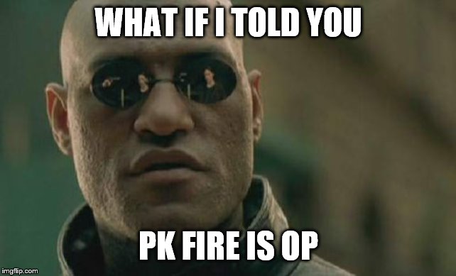 Matrix Morpheus Meme | WHAT IF I TOLD YOU PK FIRE IS OP | image tagged in memes,matrix morpheus | made w/ Imgflip meme maker