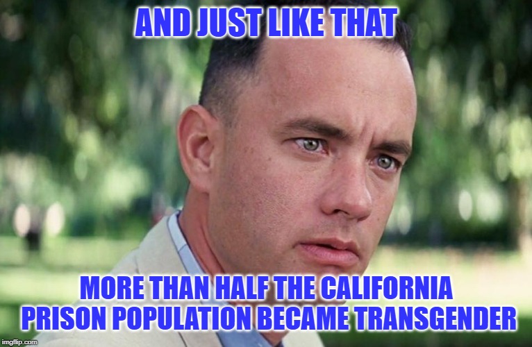 Calif. Senate Just Voted to House Inmates by Gender Identity | AND JUST LIKE THAT; MORE THAN HALF THE CALIFORNIA PRISON POPULATION BECAME TRANSGENDER | image tagged in and just like that,transgender,prison,stupid laws | made w/ Imgflip meme maker