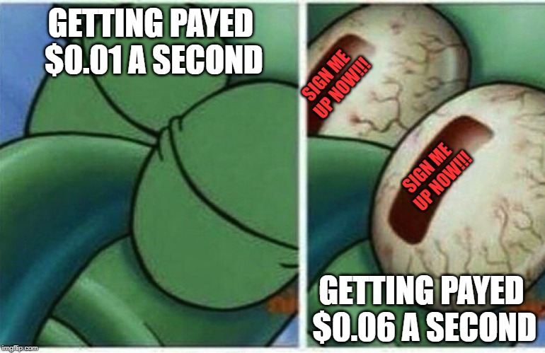 Squidward sleeping  | GETTING PAYED $0.01 A SECOND; SIGN ME UP NOW!!! SIGN ME UP NOW!!! GETTING PAYED $0.06 A SECOND | image tagged in squidward sleeping | made w/ Imgflip meme maker