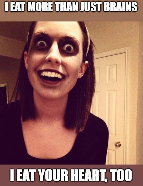 Zombie Overly Attached Girlfriend Meme | I EAT MORE THAN JUST BRAINS I EAT YOUR HEART, TOO | image tagged in memes,zombie overly attached girlfriend | made w/ Imgflip meme maker