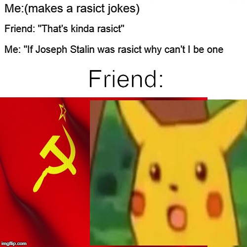 SU | Me:(makes a rasict jokes); Friend: "That's kinda rasict"; Me: "If Joseph Stalin was rasict why can't I be one; Friend: | image tagged in memes | made w/ Imgflip meme maker