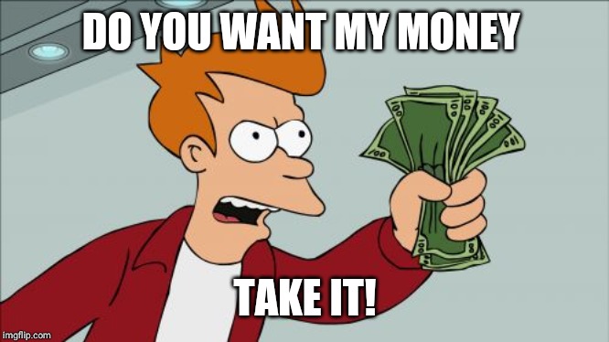 Shut Up And Take My Money Fry Meme | DO YOU WANT MY MONEY; TAKE IT! | image tagged in memes,shut up and take my money fry | made w/ Imgflip meme maker