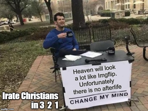 Pandering for upvotes or Christian bait? You decide! | Heaven will look a lot like Imgflip. Unfortunately there is no afterlife; Irate Christians in 3  2  1 | image tagged in memes,change my mind,imgflip,heaven,christians | made w/ Imgflip meme maker