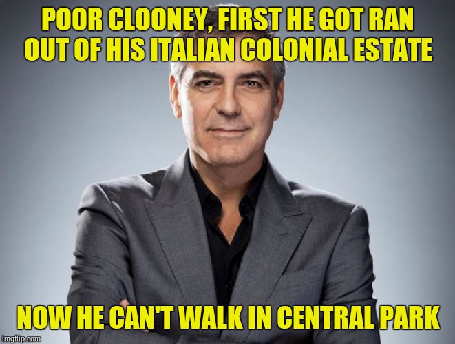 My heart is breaking. | POOR CLOONEY, FIRST HE GOT RAN OUT OF HIS ITALIAN COLONIAL ESTATE; NOW HE CAN'T WALK IN CENTRAL PARK | image tagged in george clooney,terrorism,too bad | made w/ Imgflip meme maker