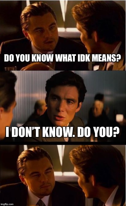 Inception | DO YOU KNOW WHAT IDK MEANS? I DON’T KNOW. DO YOU? | image tagged in memes,inception | made w/ Imgflip meme maker