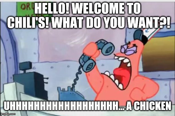 Patrick Works at Chili's! | HELLO! WELCOME TO CHILI'S! WHAT DO YOU WANT?! UHHHHHHHHHHHHHHHHHH... A CHICKEN | image tagged in no this is patrick | made w/ Imgflip meme maker