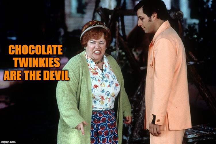 water boy mama  | CHOCOLATE TWINKIES ARE THE DEVIL | image tagged in water boy mama | made w/ Imgflip meme maker