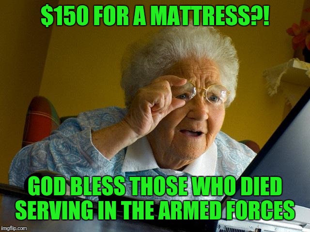 Memorial Day | $150 FOR A MATTRESS?! GOD BLESS THOSE WHO DIED SERVING IN THE ARMED FORCES | image tagged in memes,grandma finds the internet | made w/ Imgflip meme maker