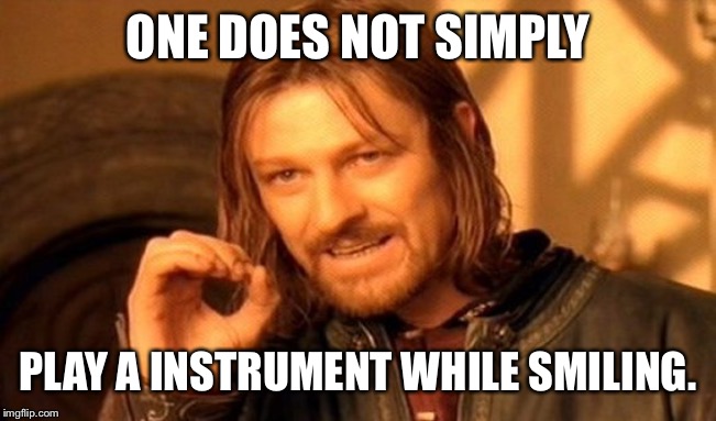 One Does Not Simply | ONE DOES NOT SIMPLY; PLAY A INSTRUMENT WHILE SMILING. | image tagged in memes,one does not simply | made w/ Imgflip meme maker