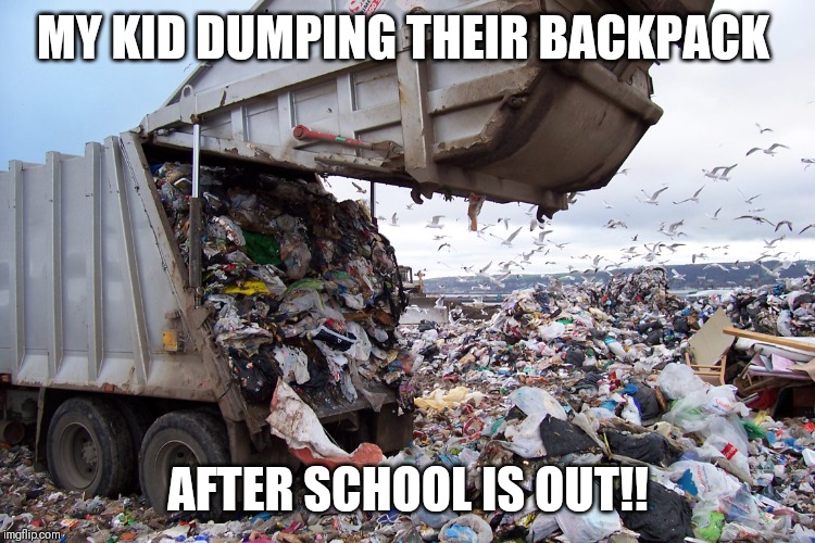 garbage dump |  MY KID DUMPING THEIR BACKPACK; AFTER SCHOOL IS OUT!! | image tagged in garbage dump | made w/ Imgflip meme maker
