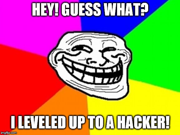 A troll to a hacker! | HEY! GUESS WHAT? I LEVELED UP TO A HACKER! | image tagged in memes,troll face colored | made w/ Imgflip meme maker