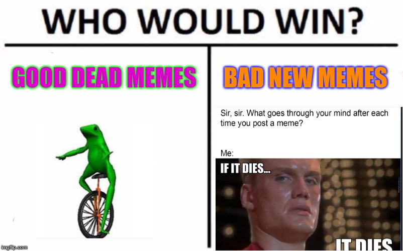 Who Would Win? Meme | GOOD DEAD MEMES; BAD NEW MEMES | image tagged in memes,who would win | made w/ Imgflip meme maker