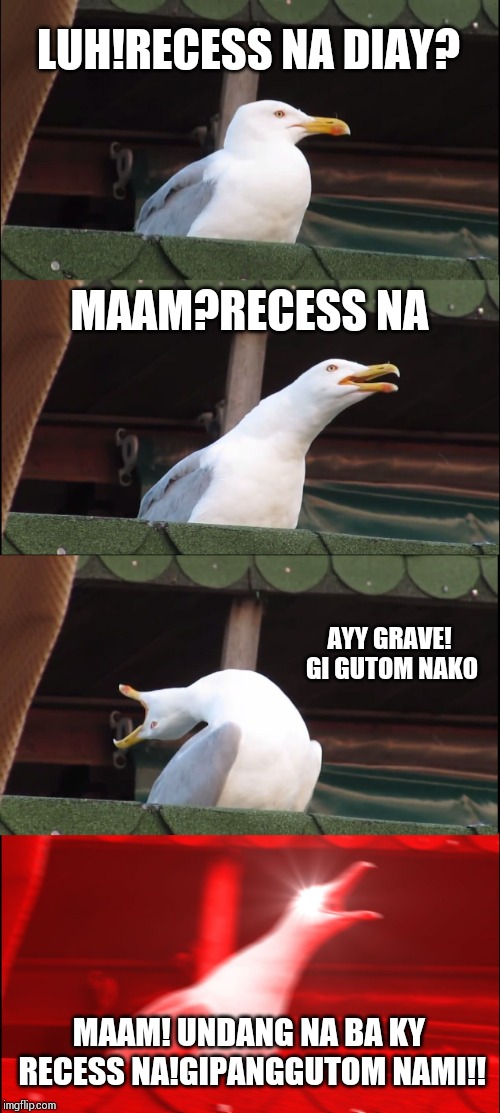 Inhaling Seagull | LUH!RECESS NA DIAY? MAAM?RECESS NA; AYY GRAVE! GI GUTOM NAKO; MAAM! UNDANG NA BA KY RECESS NA!GIPANGGUTOM NAMI!! | image tagged in memes,inhaling seagull | made w/ Imgflip meme maker