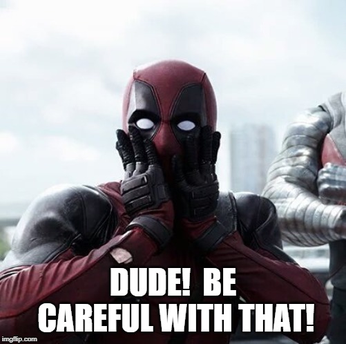 Deadpool Surprised Meme | DUDE!  BE CAREFUL WITH THAT! | image tagged in memes,deadpool surprised | made w/ Imgflip meme maker