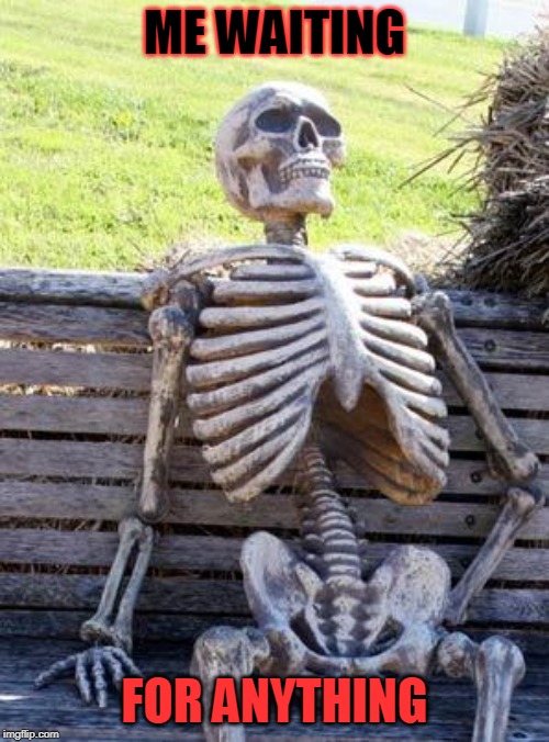 Waiting Skeleton Meme | ME WAITING; FOR ANYTHING | image tagged in memes,waiting skeleton | made w/ Imgflip meme maker
