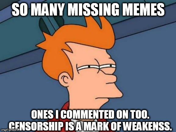 Futurama Fry | SO MANY MISSING MEMES; ONES I COMMENTED ON TOO. CENSORSHIP IS A MARK OF WEAKENSS. | image tagged in memes,futurama fry | made w/ Imgflip meme maker