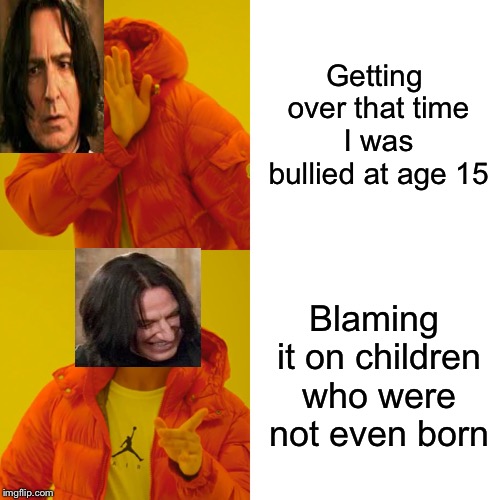 Drake Hotline Bling Meme | Getting over that time I was bullied at age 15; Blaming it on children who were not even born | image tagged in memes,drake hotline bling,snape | made w/ Imgflip meme maker