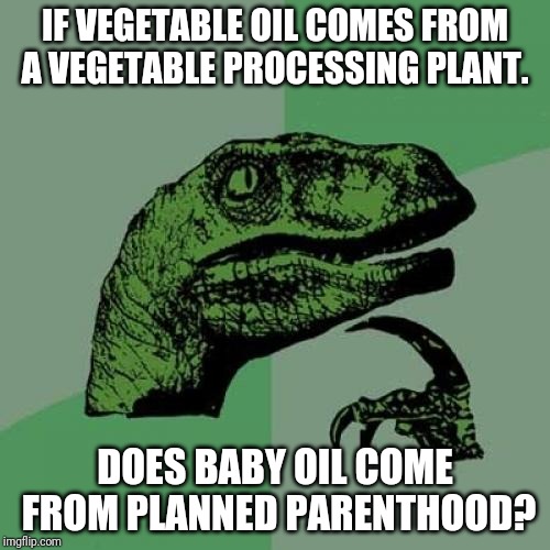 SoyLent Blues.... | IF VEGETABLE OIL COMES FROM A VEGETABLE PROCESSING PLANT. DOES BABY OIL COME FROM PLANNED PARENTHOOD? | image tagged in philosoraptor,memes,planned parenthood,all lives matter,pro life | made w/ Imgflip meme maker