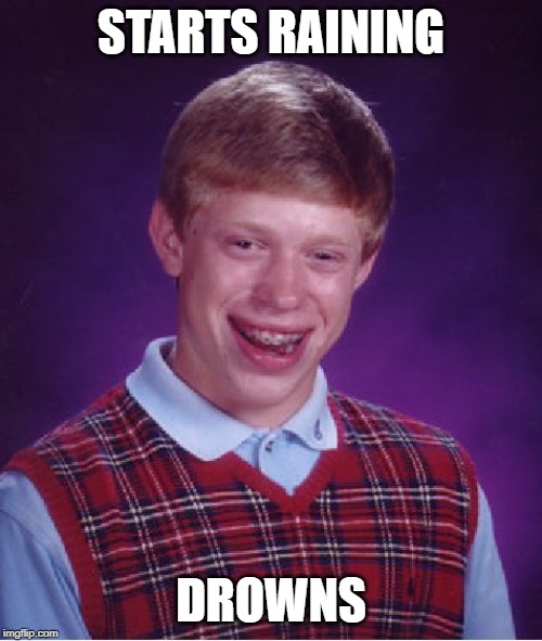 Bad Luck Brian | STARTS RAINING; DROWNS | image tagged in memes,bad luck brian | made w/ Imgflip meme maker