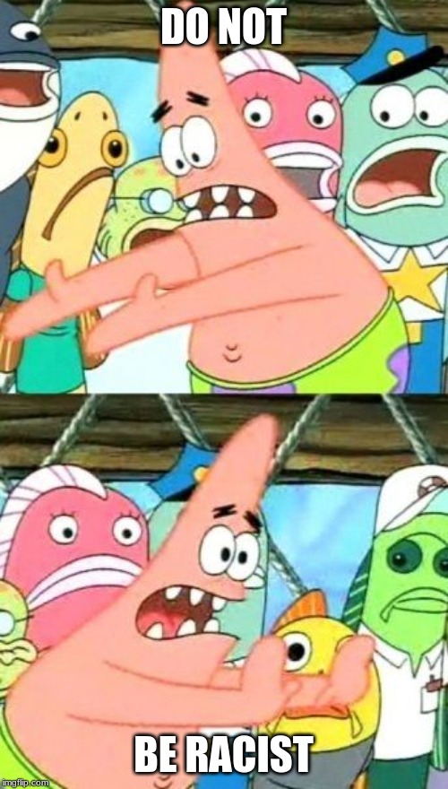 DO NOT BE RACIST | image tagged in memes,put it somewhere else patrick | made w/ Imgflip meme maker