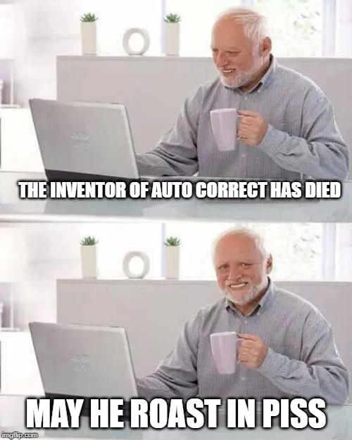Hide the Pain Harold | THE INVENTOR OF AUTO CORRECT HAS DIED; MAY HE ROAST IN PISS | image tagged in memes,hide the pain harold | made w/ Imgflip meme maker
