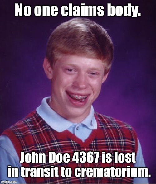 Bad Luck Brian Meme | No one claims body. John Doe 4367 is lost in transit to crematorium. | image tagged in memes,bad luck brian | made w/ Imgflip meme maker
