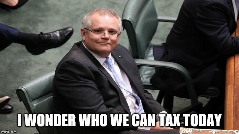 Scott Morrison | I WONDER WHO WE CAN TAX TODAY | image tagged in scott morrison | made w/ Imgflip meme maker