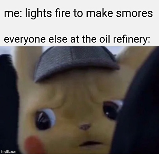 Detective Pikachu | me: lights fire to make smores; everyone else at the oil refinery: | image tagged in detective pikachu | made w/ Imgflip meme maker