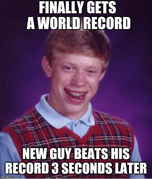 Bad Luck Brian | FINALLY GETS A WORLD RECORD; NEW GUY BEATS HIS RECORD 3 SECONDS LATER | image tagged in memes,bad luck brian | made w/ Imgflip meme maker