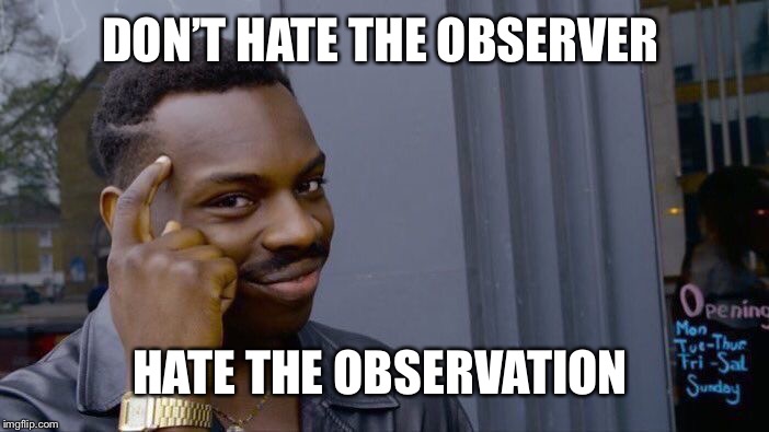 Roll Safe Think About It Meme | DON’T HATE THE OBSERVER; HATE THE OBSERVATION | image tagged in memes,roll safe think about it | made w/ Imgflip meme maker