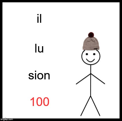 Be Like Bill Meme | il lu sion 100 | image tagged in memes,be like bill | made w/ Imgflip meme maker