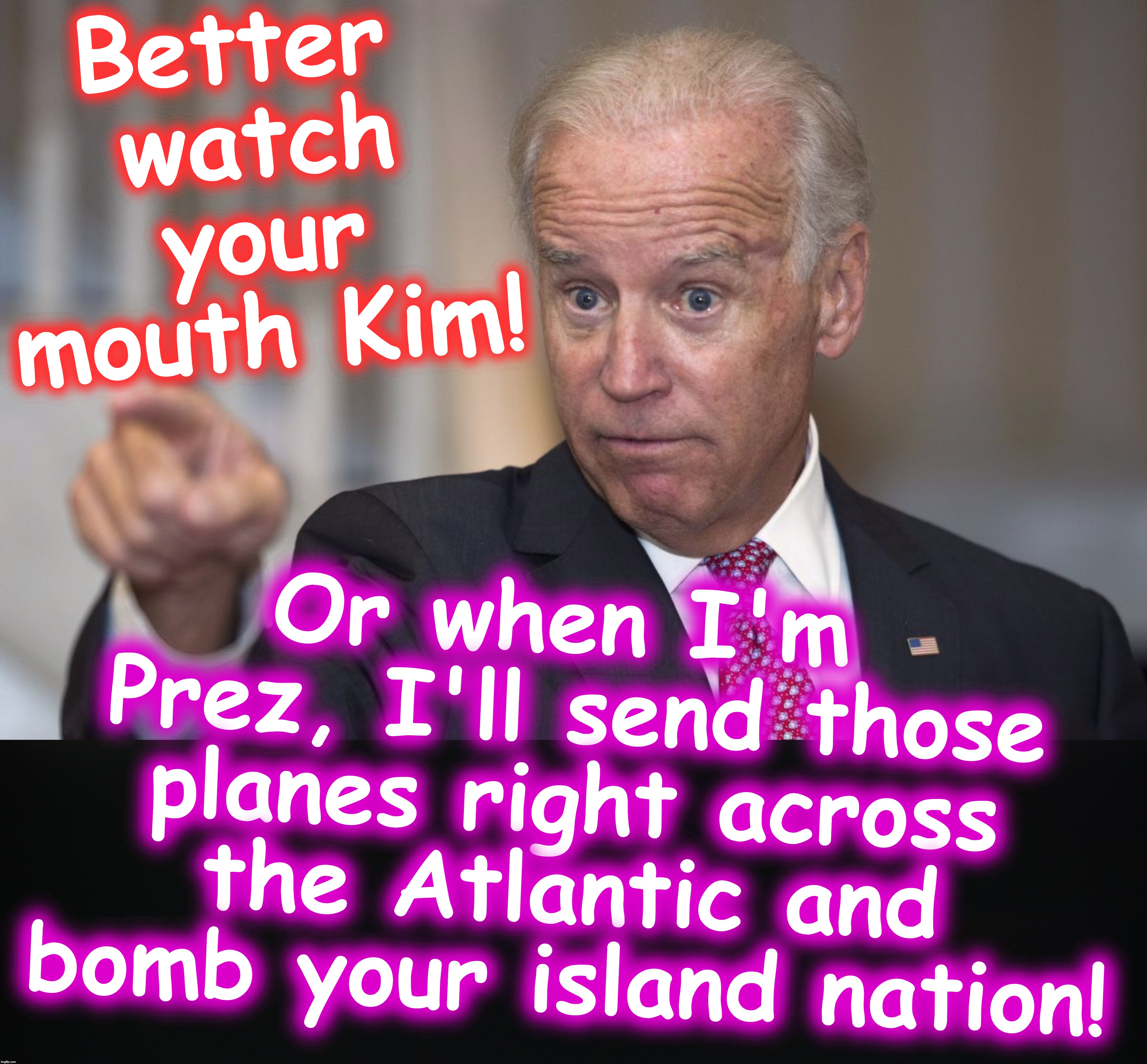 Biden gives it right back at 'em! | Better watch your mouth Kim! Or when I'm Prez, I'll send those planes right across the Atlantic and bomb your island nation! | image tagged in biden pointing | made w/ Imgflip meme maker