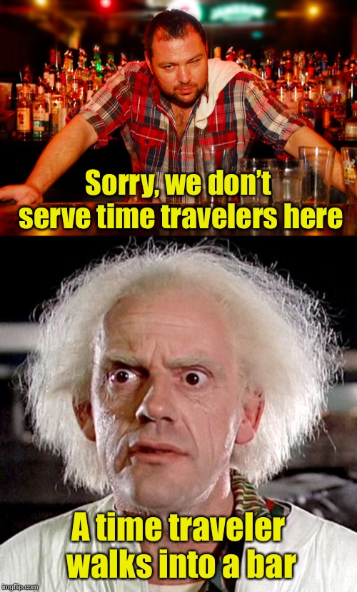 Time for a bad joke | Sorry, we don’t serve time travelers here; A time traveler walks into a bar | image tagged in back to the future,annoyed bartender | made w/ Imgflip meme maker