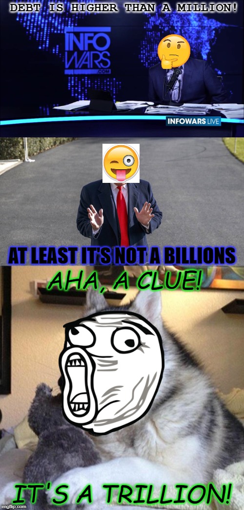 US Debt (Pun Dog, Alex Jones, Emoji, Troll Face, Trump) | DEBT IS HIGHER THAN A MILLION! AT LEAST IT'S NOT A BILLIONS; AHA, A CLUE! IT'S A TRILLION! | image tagged in debt,national debt,troll,memes | made w/ Imgflip meme maker