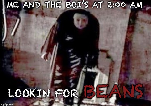 WHERE’S THE MOTHERF***ING BEANS | ME AND THE BOI’S AT 2:00 AM; LOOKIN FOR; BEANS | image tagged in beans,gru's plan,despacito | made w/ Imgflip meme maker