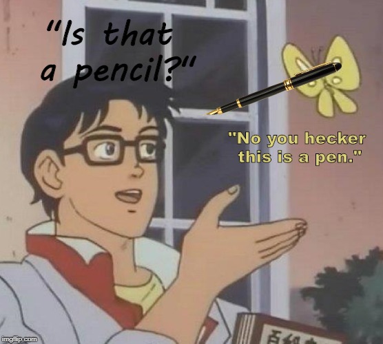 Is This A Pigeon | "Is that a pencil?"; "No you hecker this is a pen." | image tagged in memes,is this a pigeon | made w/ Imgflip meme maker