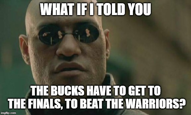 Matrix Morpheus Meme | WHAT IF I TOLD YOU; THE BUCKS HAVE TO GET TO THE FINALS, TO BEAT THE WARRIORS? | image tagged in memes,matrix morpheus | made w/ Imgflip meme maker