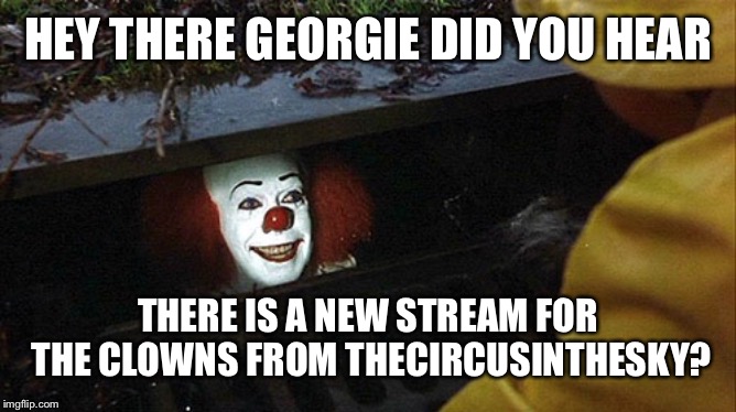 Clown  | HEY THERE GEORGIE DID YOU HEAR; THERE IS A NEW STREAM FOR THE CLOWNS FROM THECIRCUSINTHESKY? | image tagged in clown | made w/ Imgflip meme maker