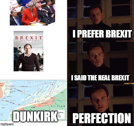 The real Brexit | I PREFER BREXIT; I SAID THE REAL BREXIT; DUNKIRK; PERFECTION | image tagged in perfection,dunkirk,theresa may | made w/ Imgflip meme maker