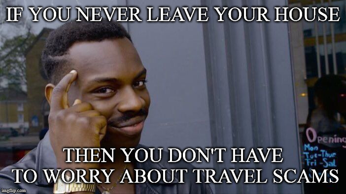 Roll Safe Think About It Meme | IF YOU NEVER LEAVE YOUR HOUSE; THEN YOU DON'T HAVE TO WORRY ABOUT TRAVEL SCAMS | image tagged in memes,roll safe think about it | made w/ Imgflip meme maker