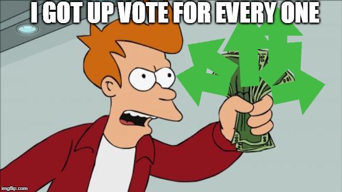 Shut Up And Take My Money Fry Meme |  I GOT UP VOTE FOR EVERY ONE | image tagged in memes,shut up and take my money fry | made w/ Imgflip meme maker