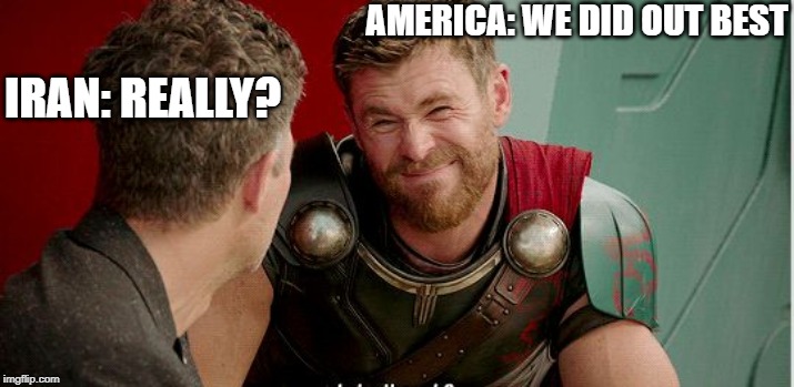 War Isis, America | AMERICA: WE DID OUT BEST; IRAN: REALLY? | image tagged in thor is he though,america,isis,war | made w/ Imgflip meme maker
