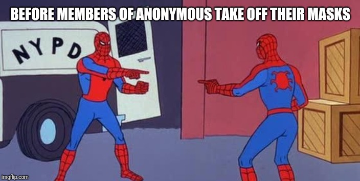 Spider Man Double | BEFORE MEMBERS OF ANONYMOUS TAKE OFF THEIR MASKS | image tagged in spider man double | made w/ Imgflip meme maker